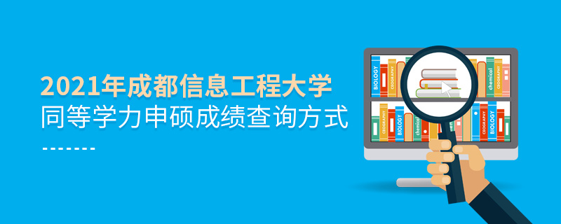 2021年成都信息工程大學(xué)同等學(xué)力申碩成績(jī)查詢方式