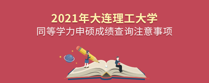 2021年大連理工大學(xué)同等學(xué)力申碩成績(jī)查詢注意事項(xiàng)