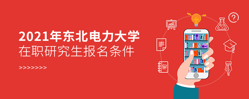 2021年東北電力大學在職研究生報名條件