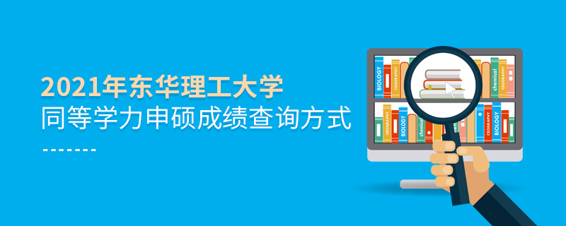 2021年?yáng)|華理工大學(xué)同等學(xué)力申碩成績(jī)查詢(xún)方式