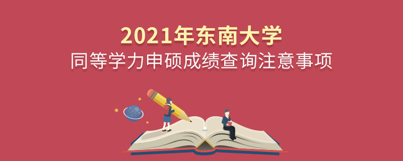 2021年東南大學(xué)同等學(xué)力申碩成績查詢注意事項