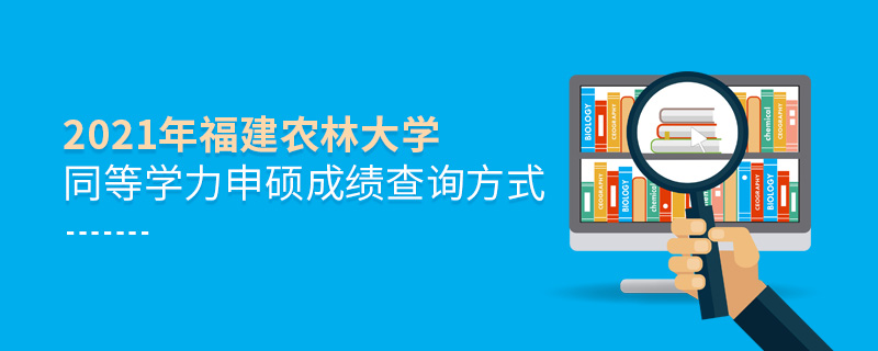2021年福建農(nóng)林大學(xué)同等學(xué)力申碩成績查詢方式