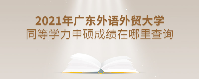 2021年廣東外語外貿(mào)大學(xué)同等學(xué)力申碩成績在哪里查詢 2021年廣東外語外貿(mào)大學(xué)同等學(xué)力申碩成績在哪里查詢