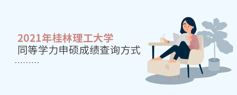 關(guān)于2021年桂林理工大學(xué)同等學(xué)力申碩成績查詢方式的詳細(xì)介紹！