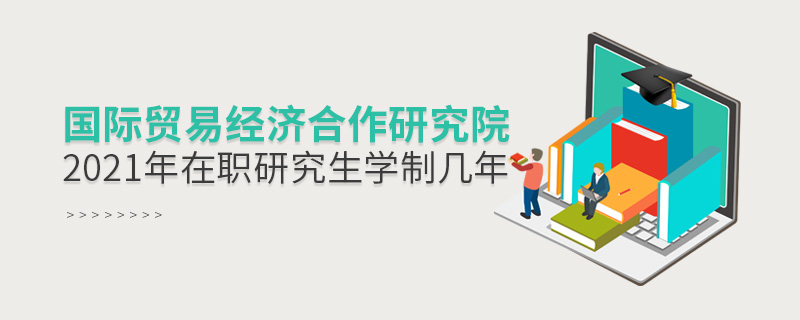 2021年國際貿(mào)易經(jīng)濟(jì)合作研究院在職研究生學(xué)制幾年