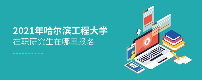 2021年哈爾濱工程大學在職研究生在哪里報名