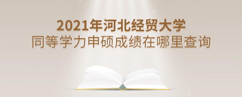 2021年河北經(jīng)貿(mào)大學(xué)同等學(xué)力申碩成績在哪里查詢