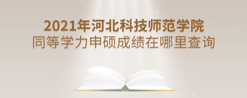 還在迷茫嗎？2021年河北科技師范學(xué)院同等學(xué)力申碩成績查詢?nèi)肟谠谶@里！