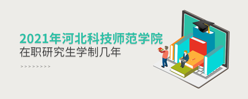 報考2021在職研究生選擇河北科技師范學院需要學習幾年？