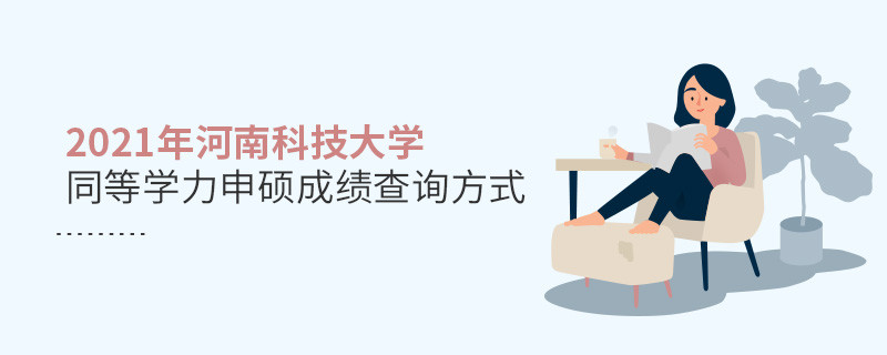 關(guān)于2021年河南科技大學同等學力申碩成績查詢方式的詳細介紹！