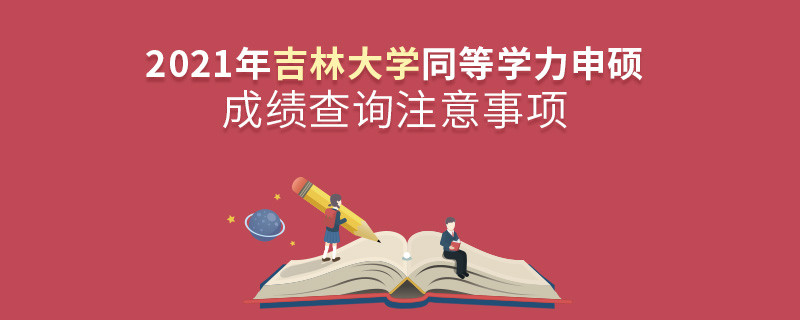 2021年吉林大學(xué)同等學(xué)力申碩成績查詢注意事項(xiàng)