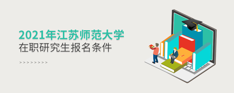 2021年江蘇師范大學(xué)在職研究生報(bào)名條件