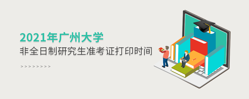 2021年廣州大學(xué)非全日制研究生準考證打印時間