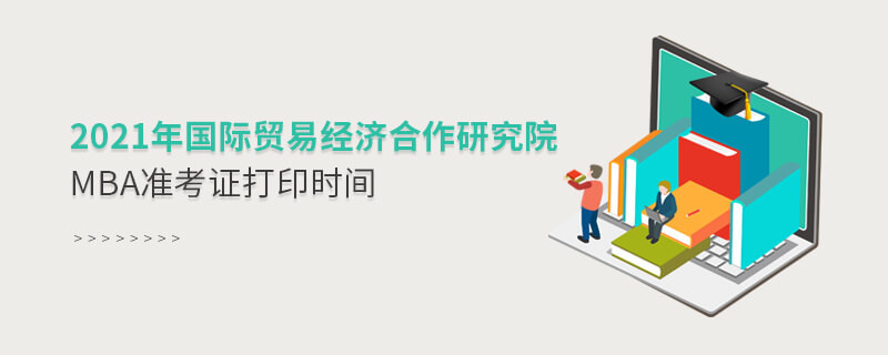 需要了解！2021國際貿(mào)易經(jīng)濟合作研究院MBA準考證打印時間安排