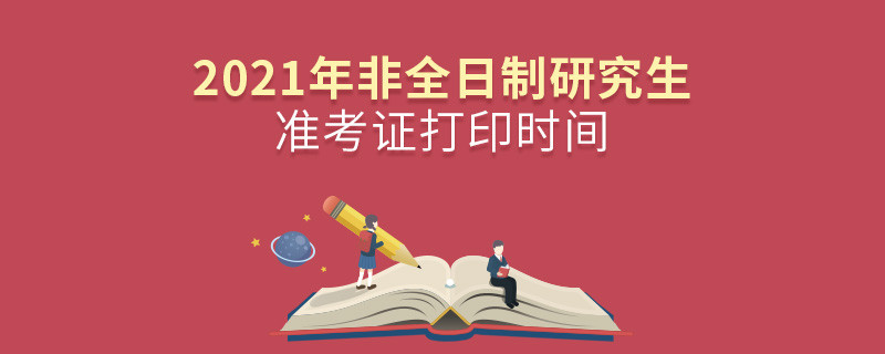 2021年非全日制研究生準(zhǔn)考證打印時間