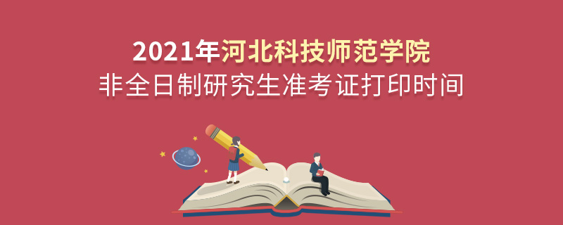 2021年河北科技師范學(xué)院非全日制研究生準(zhǔn)考證打印時(shí)間