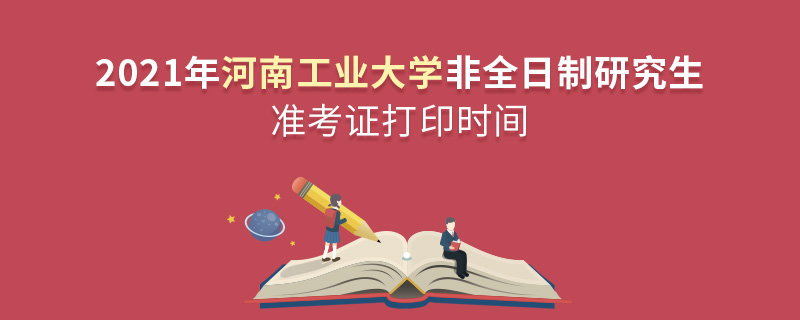 2021年河南工業(yè)大學(xué)非全日制研究生準(zhǔn)考證打印時間