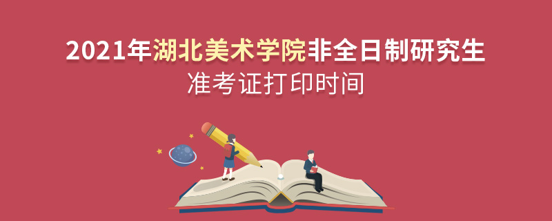 2021年湖北美術學院非全日制研究生準考證打印時間