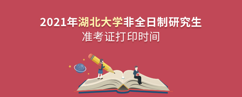 2021年湖北大學(xué)非全日制研究生準(zhǔn)考證打印時(shí)間