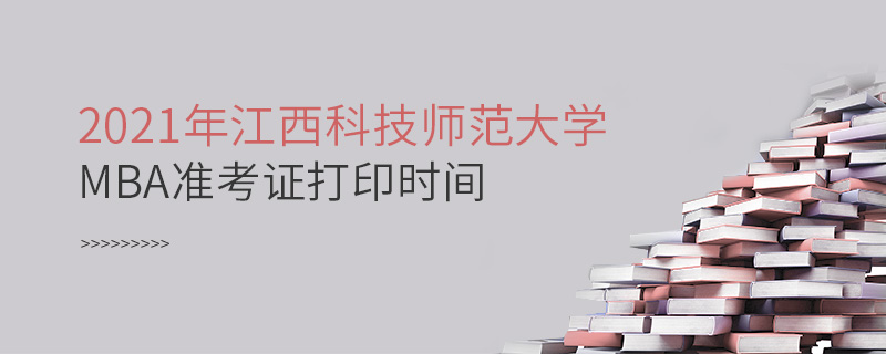 2021年江西科技師范大學(xué)MBA準(zhǔn)考證打印時(shí)間