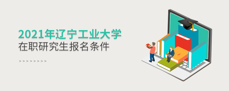 原來報(bào)考2021遼寧工業(yè)大學(xué)在職研究生，你還需要滿足這些條件！