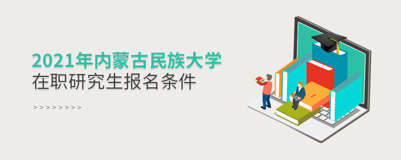 原來(lái)報(bào)考2021內(nèi)蒙古民族大學(xué)在職研究生，你還需要滿足這些條件！