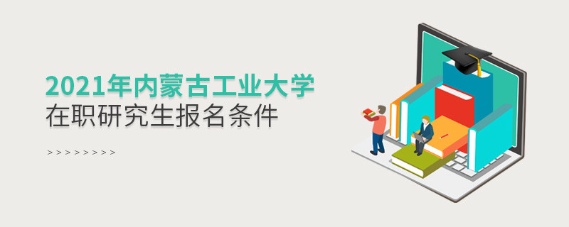 2021年在職考研選擇內(nèi)蒙古工業(yè)大學(xué)需要滿(mǎn)足什么條件？