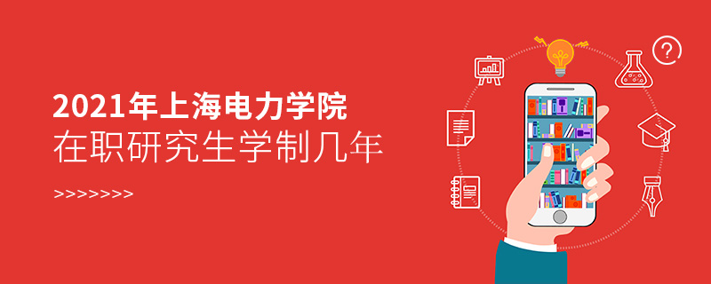 2021年上海電力學(xué)院在職研究生學(xué)制幾年