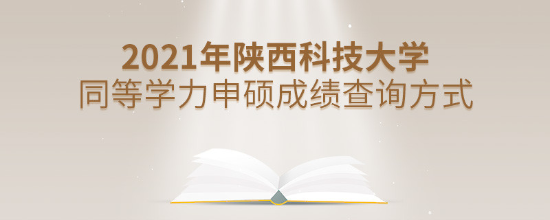 知曉嗎？2021年陜西科技大學同等學力申碩成績要通過這些方式查詢...