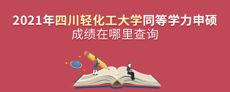 還在迷茫嗎？2021年四川輕化工大學(xué)同等學(xué)力申碩成績(jī)查詢?nèi)肟谠谶@里！