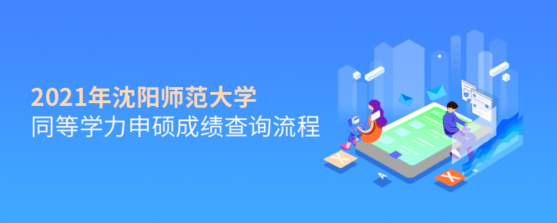 2021年沈陽師范大學同等學力申碩成績查詢流程