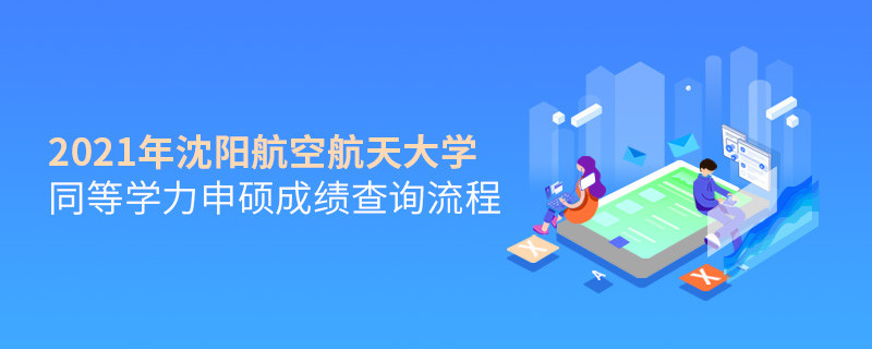 必須知曉！沈陽航空航天大學(xué)同等學(xué)力申碩成績查詢流程