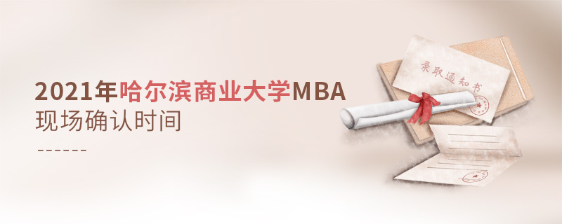 2021年哈爾濱商業(yè)大學(xué)MBA現(xiàn)場(chǎng)確認(rèn)時(shí)間