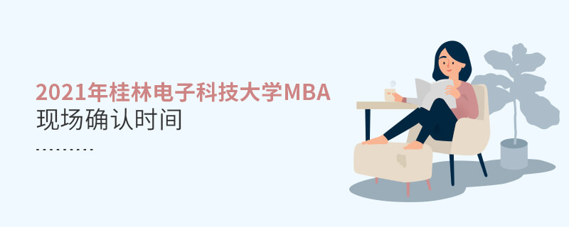 2021年桂林電子科技大學MBA現(xiàn)場確認時間