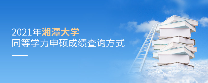 關(guān)于2021年湘潭大學(xué)同等學(xué)力申碩成績(jī)查詢方式的詳細(xì)介紹！
