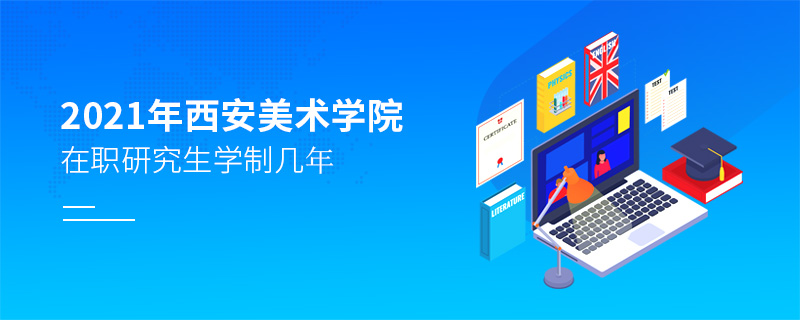 2021年西安美術(shù)學(xué)院在職研究生學(xué)制幾年