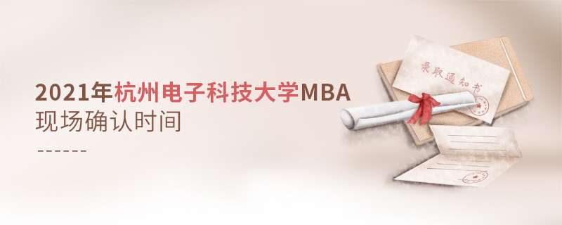 2021年杭州電子科技大學(xué)MBA現(xiàn)場確認時間