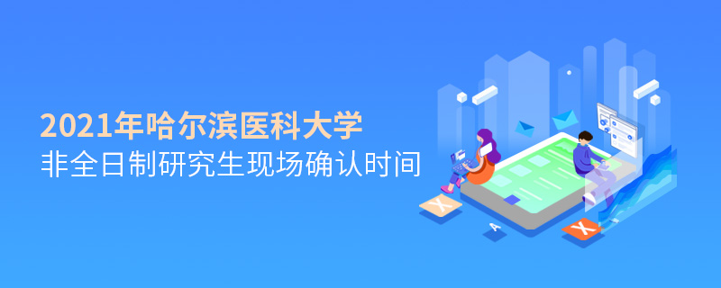 2021年哈爾濱醫(yī)科大學(xué)非全日制研究生現(xiàn)場確認(rèn)時間