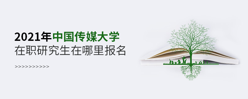 2021年中國傳媒大學(xué)在職研究生在哪里報名