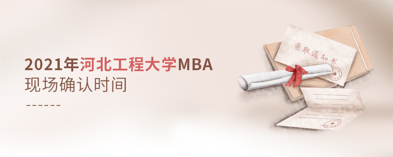 河北工程大學(xué)2021年工商管理碩士（MBA）現(xiàn)場確認(rèn)時(shí)間安排