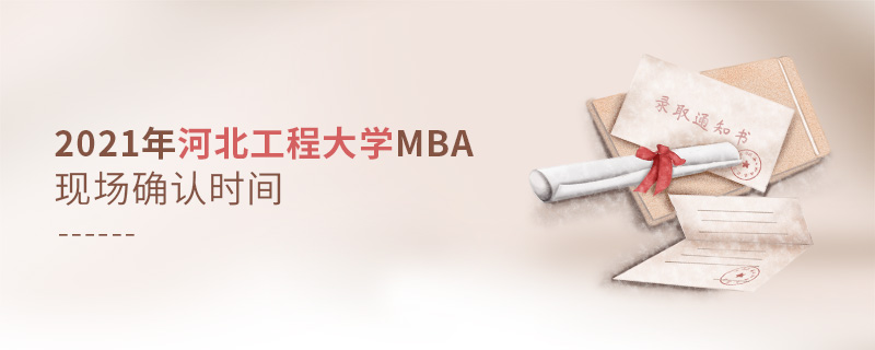 2021年河北工程大學(xué)MBA現(xiàn)場(chǎng)確認(rèn)時(shí)間
