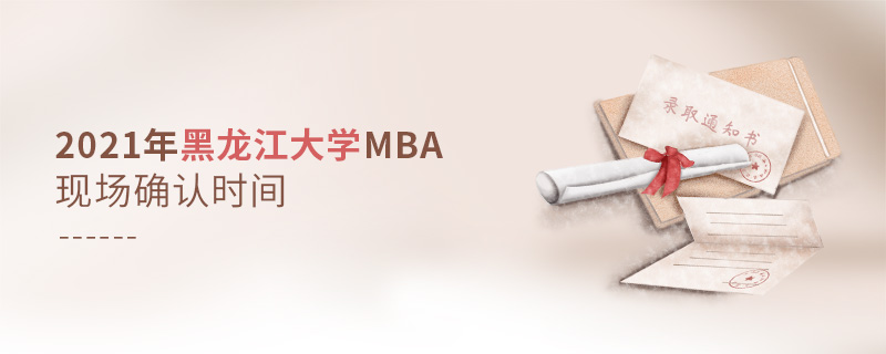 2021年黑龍江大學(xué)MBA現(xiàn)場(chǎng)確認(rèn)時(shí)間