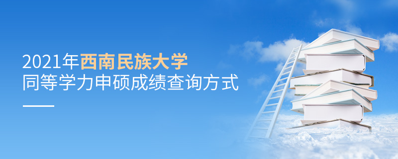 2021年西南民族大學(xué)同等學(xué)力申碩成績查詢方式