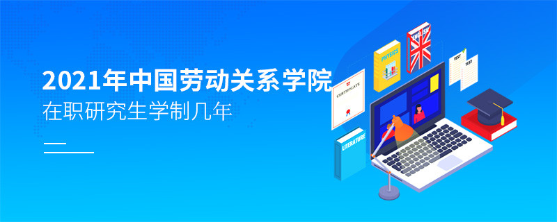 報(bào)考2021在職研究生選擇中國(guó)勞動(dòng)關(guān)系學(xué)院需要學(xué)習(xí)幾年？
