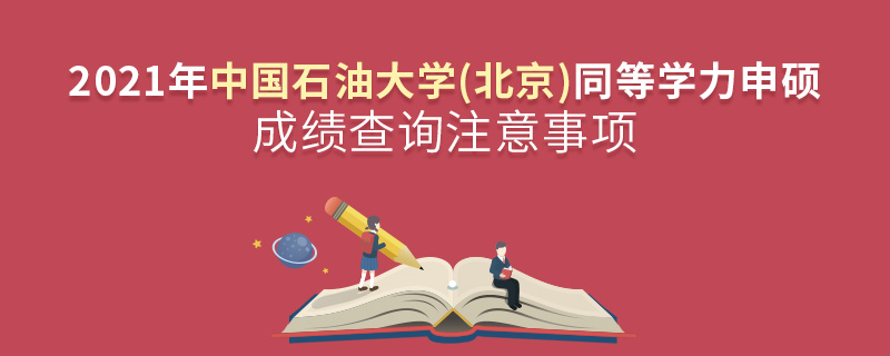 2021年中國石油大學(北京)同等學力申碩成績查詢注意事項