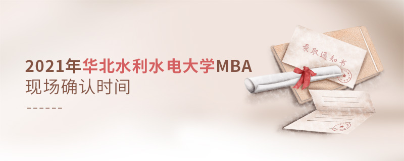 2021年華北水利水電大學(xué)MBA現(xiàn)場(chǎng)確認(rèn)時(shí)間