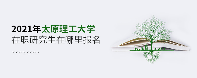 2021年太原理工大學(xué)在職研究生在哪里報(bào)名