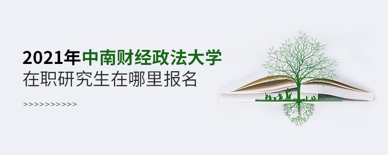 2021年中南財經(jīng)政法大學(xué)在職研究生在哪里報名