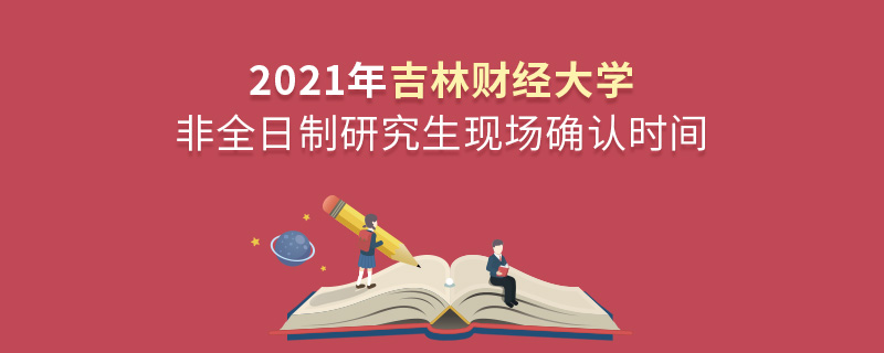 2021年吉林財(cái)經(jīng)大學(xué)非全日制研究生現(xiàn)場(chǎng)確認(rèn)時(shí)間