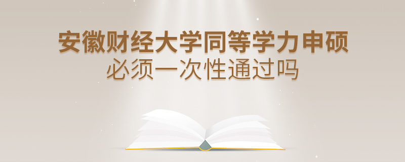 安徽財(cái)經(jīng)大學(xué)同等學(xué)力申碩必須一次性通過(guò)嗎